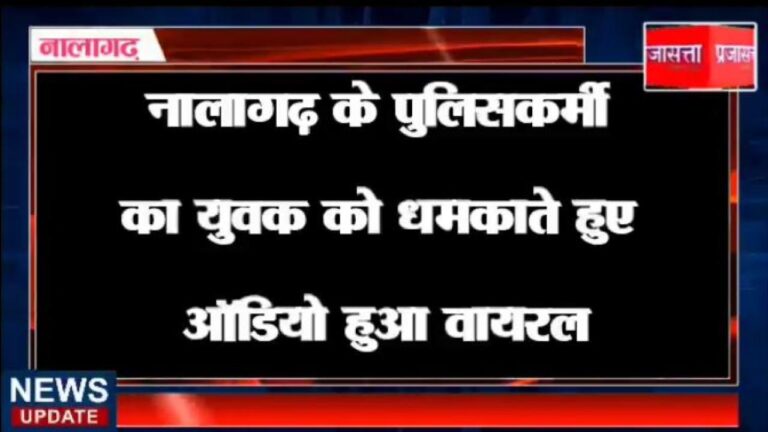 नालागढ़: पुलिसकर्मी का युवक को धमकाते हुए ऑडियो हुआ वायरल