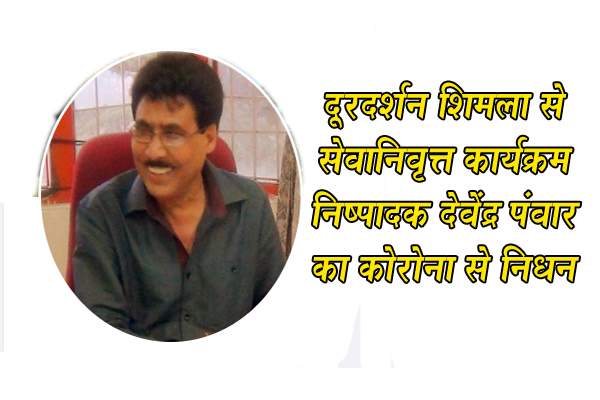 दूरदर्शन शिमला से सेवानिवृत्त कार्यक्रम निष्पादक देवेंद्र पंवार का कोरोना से निधन