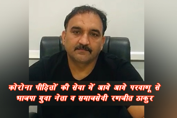 परवाणू से भाजपा युवा नेता व समाजसेवी रणजीत ठाकुर कोरोना पीड़ितों की सेवा में आये आगे