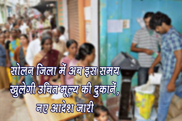 सोलन जिला में अब इस समय खुलेगी उचित मूल्य की दुकानें, नए आदेश जारी