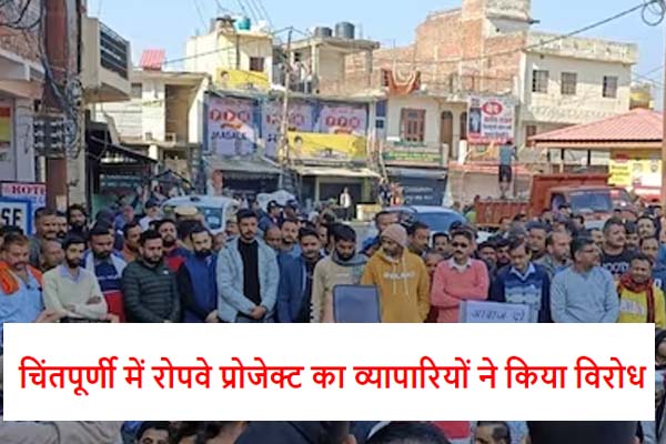 Chintpurni Ropeway : व्यापारियों ने बाजार बंद कर किया चिंतपूर्णी में रोपवे प्रोजेक्ट का विरोध