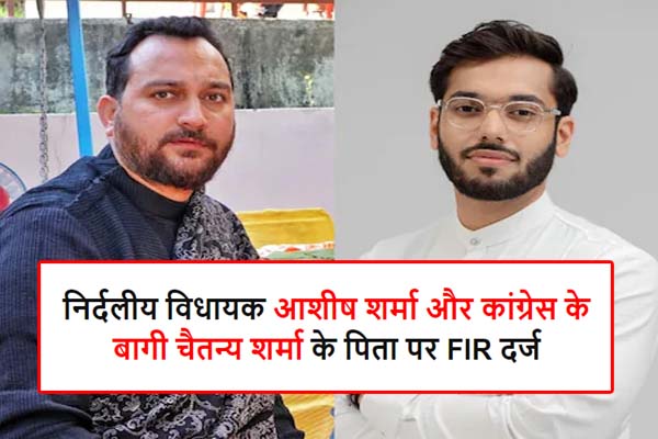Himachal Politics FIR registered against independent MLA Ashish Sharma and Chaitanya Sharma's father