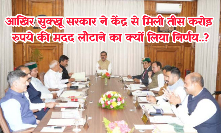 Himachal Pradesh News: आखिर सुक्खू सरकार ने केंद्र से मिली तीस करोड़ रुपये की मदद लौटाने का लिया निर्णय