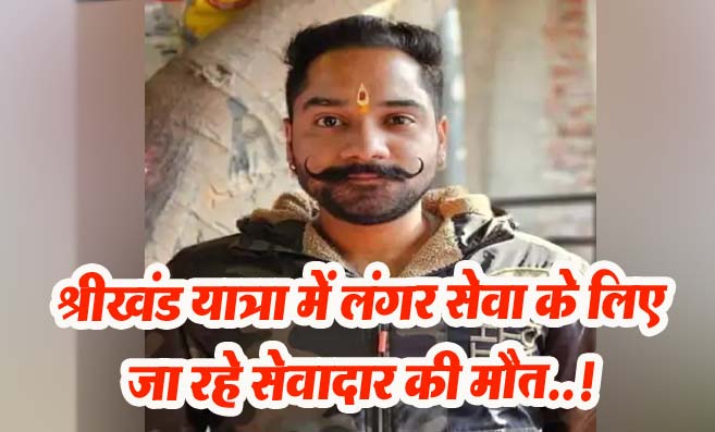 Shrikhand Yatra 2024: श्रीखंड यात्रा में लंगर सेवा के लिए जा रहे सेवादार की मौत..!