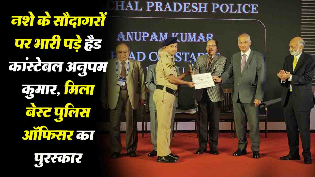Solan: पुलिस के हैड कांस्टेबल अनुपम: नशे के सौदागरों पर भारी, मिला बेस्ट पुलिस ऑफ़िसर का पुरस्कार.!