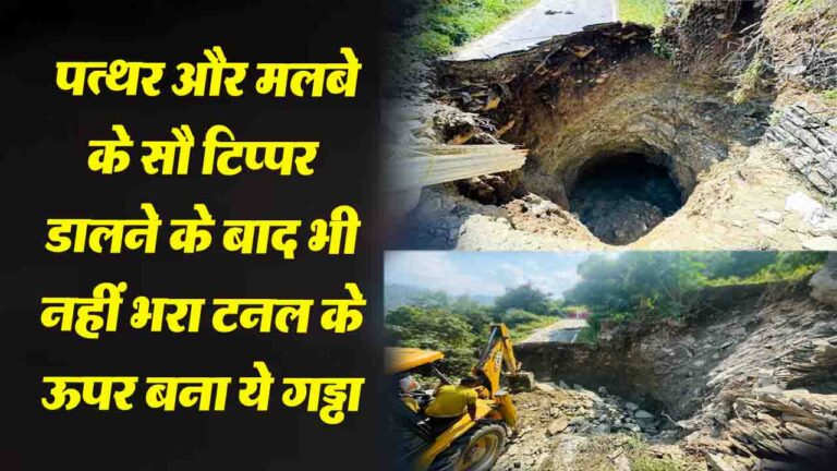 Mandi News: पत्थर और मलबे के सौ टिप्पर डालने के बाद भी नहीं भरा टनल के ऊपर बना ये गड्ढा