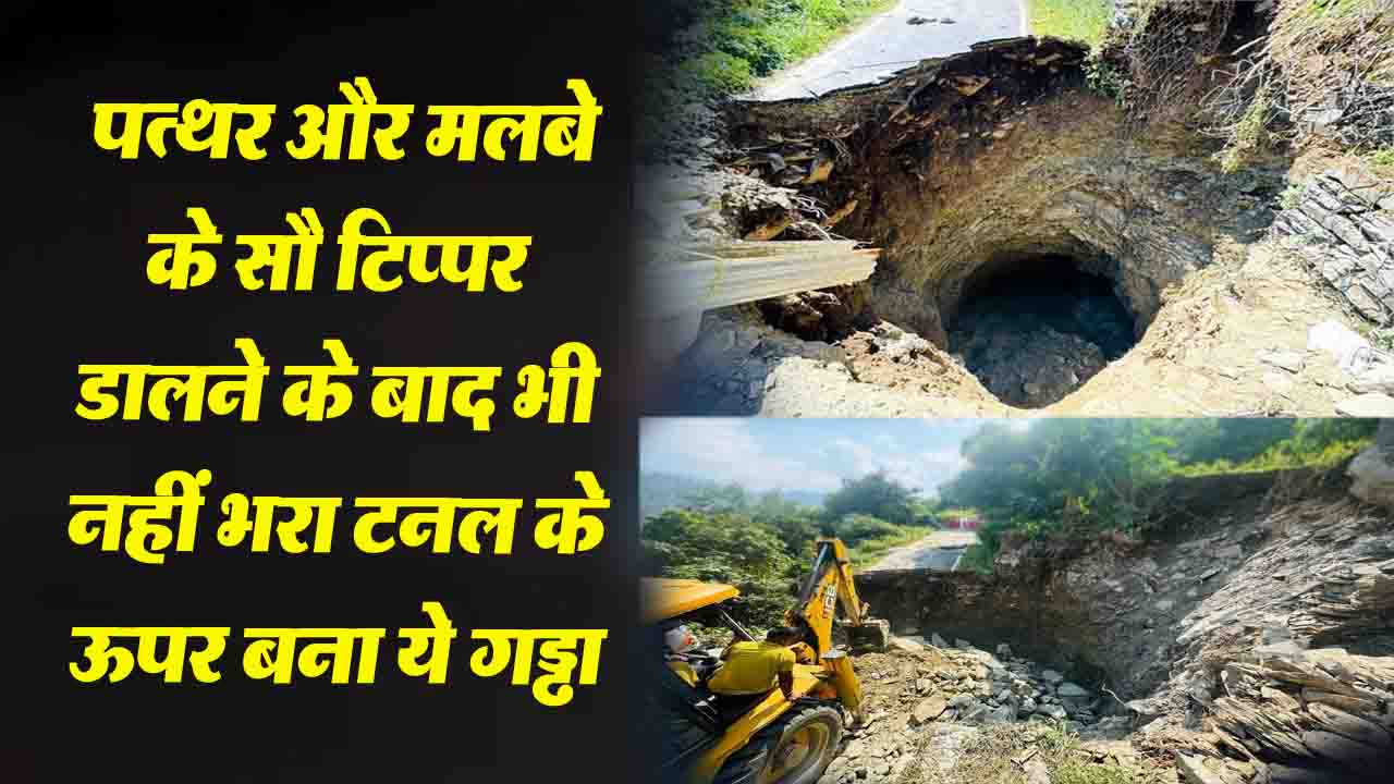 Mandi News: पत्थर और मलबे के सौ टिप्पर डालने के बाद भी नहीं भरा टनल के ऊपर बना ये गड्ढा