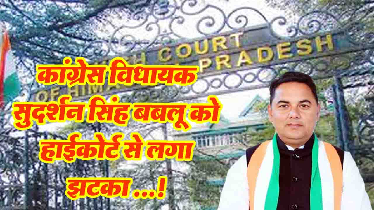 Himachal News: कांग्रेस विधायक सुदर्शन सिंह बबलू को हाईकोर्ट से लगा बड़ा झटका..!