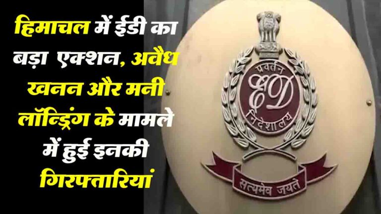 HP News: अवैध खनन मामले में हिमाचल में ईडी की बड़ी कार्रवाई, कांग्रेस नेता और एक अन्य गिरफ्तार..!