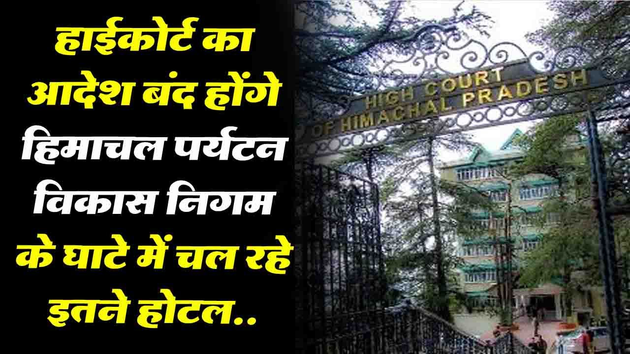 Himachal News: हाईकोर्ट का हिमाचल पर्यटन विकास निगम को घाटे में चल रहे 18 होटलों को बंद करने का आदेश