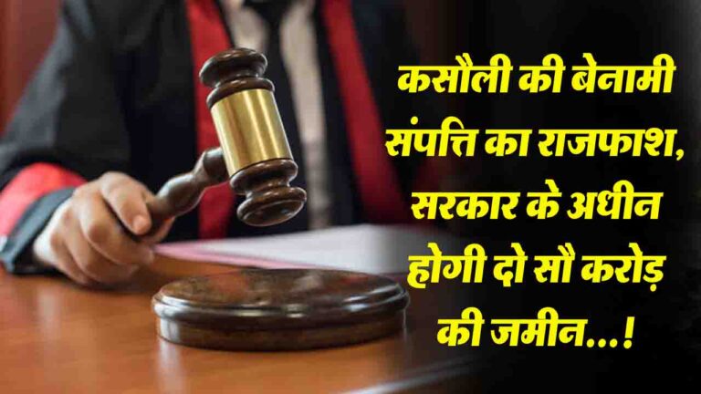 Himachal News: कसौली में 200 करोड़ की बेनामी संपत्ति  होगी सरकार के अधीन, 42 बीघा भूमि पर सरकार का कब्जा तय..!