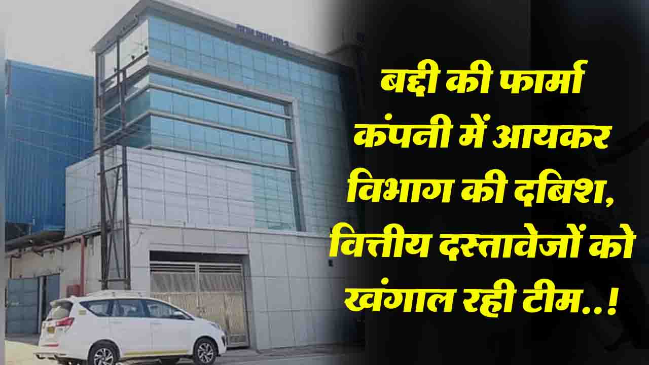 Himachal: बद्दी की फार्मा कंपनी में 72 घंटे बाद भी आयकर विभाग की रेड जारी..!