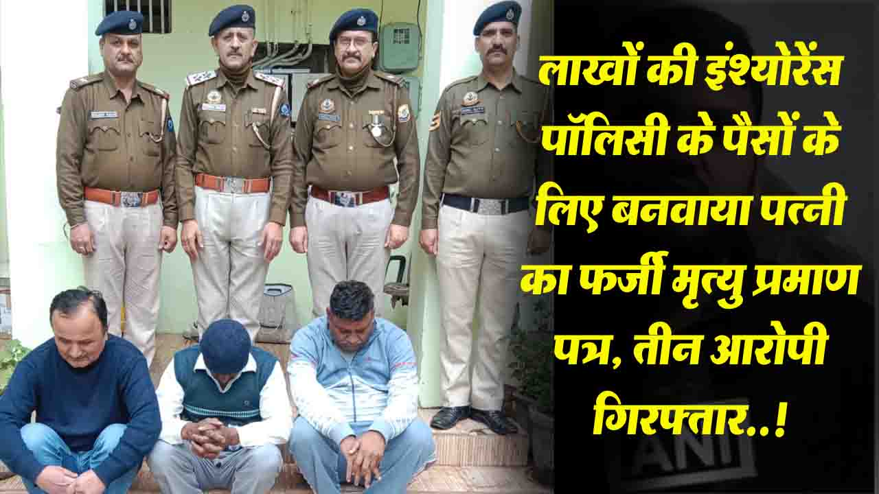 Death Certificate Fraud: 85 लाख की इंश्योरेंस पॉलिसी के पैसों के लिए बनवाया पत्नी का फर्जी मृत्यु प्रमाण पत्र, 3 आरोपी गिरफ्तार..!