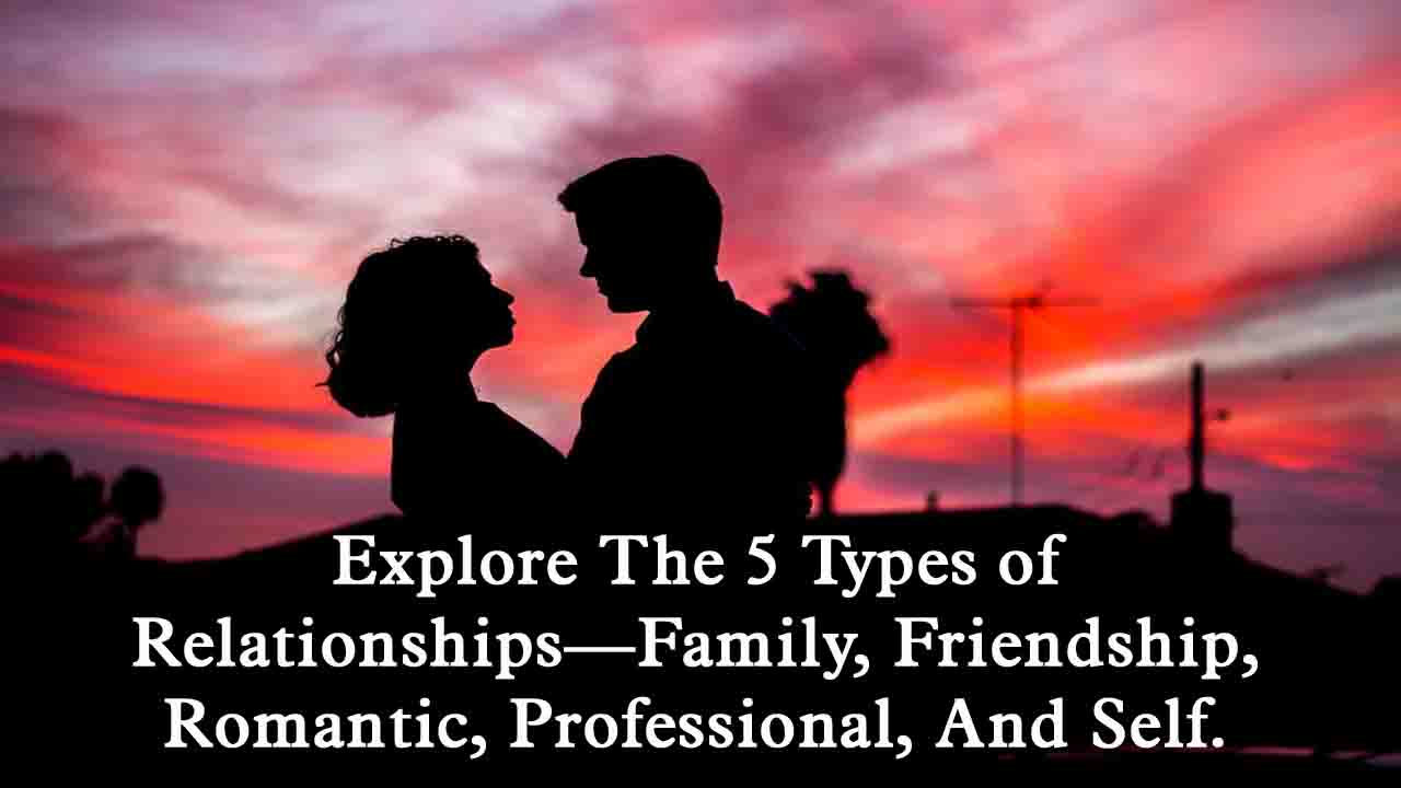 Relationships: जानिए 5 तरह के रिश्ते, आप किस रिश्ते में हैं और कैसे इसे मजबूत बनाएं..!