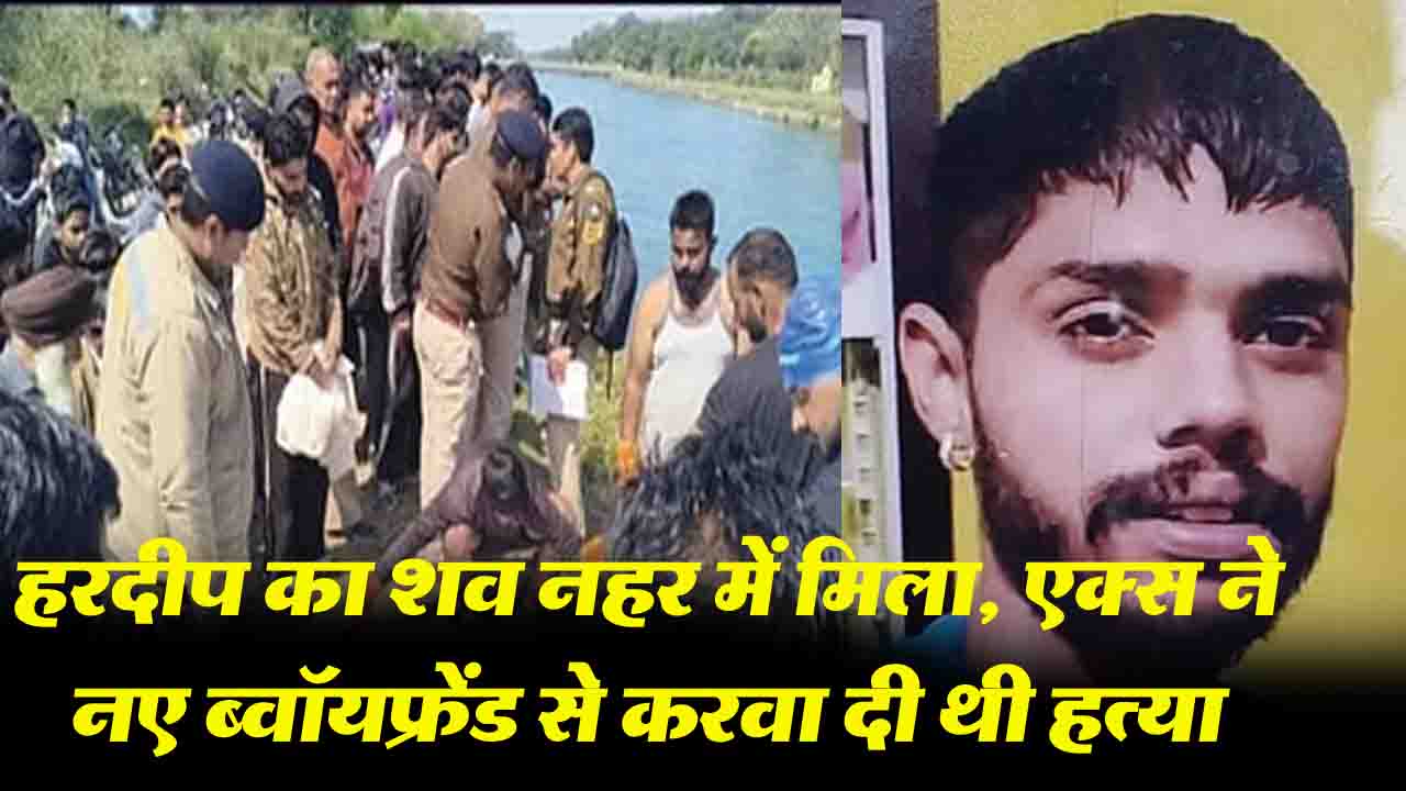 Una: हरदीप का शव 10 दिन बाद नहर में मिला, एक्स ने नए ब्वॉयफ्रेंड से करवा दी थी हत्या