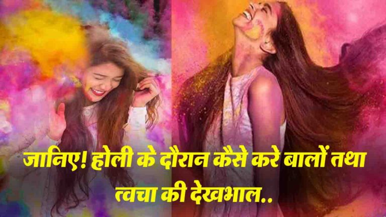 Holi : जानिए! होली के दौरान कैसे करे बालों तथा त्वचा की देखभाल..