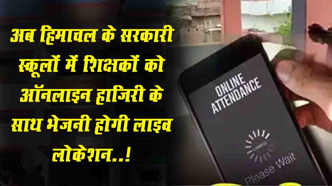Himachal News: अब प्रदेश के सरकारी स्कूलों में शिक्षकों को ऑनलाइन हाजिरी के साथ भेजनी होगी लाइव लोकेशन..!