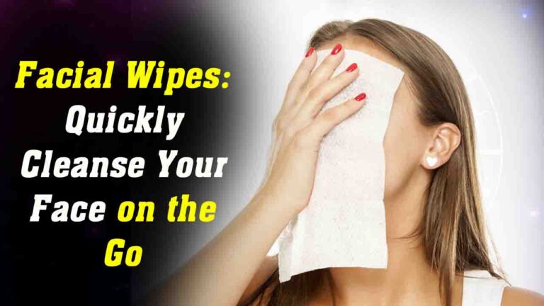 Facial Wipes: Quickly Cleanse Your Face on the Go