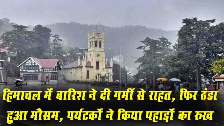 Himachal Weather: हिमाचल में बारिश ने दी गर्मी से राहत, फिर ठंडा हुआ मौसम, पर्यटकों ने किया पहाड़ों का रुख..!