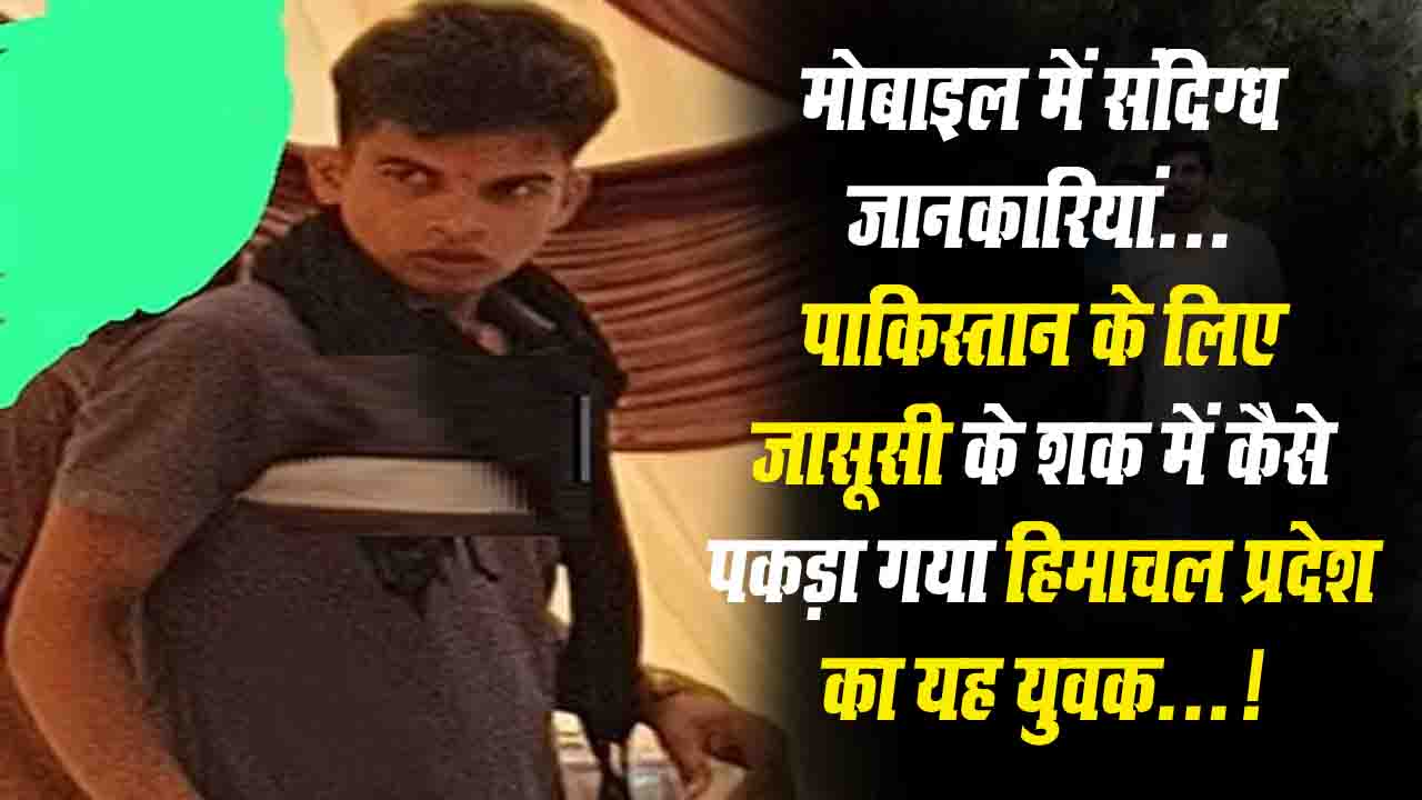 Pakistani Spy Arrest: हिमाचल में पकड़ा गया पाकिस्तानी जासूस, कांगड़ा के युवक पर संवेदनशील जानकारी लीक करने का आरोप..!