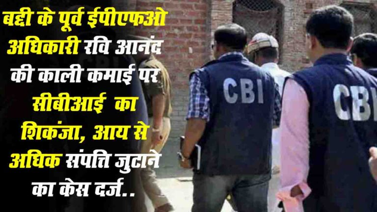 Himachal News: EPFO अधिकारी रवि आनंद की काली कमाई पर CBI का शिकंजा, आय से अधिक संपत्ति जुटाने का केस दर्ज..