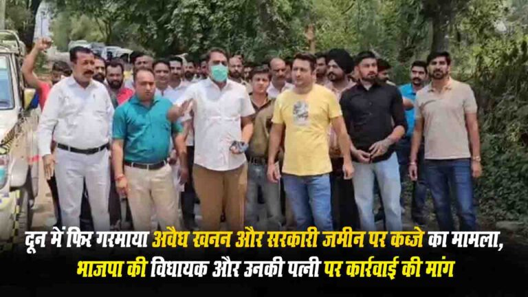 Solan News: दून में फिर गरमाया अवैध खनन और सरकारी जमीन पर कब्जे का मामला, विधायक और उनकी पत्नी पर कार्रवाई की मांग..!