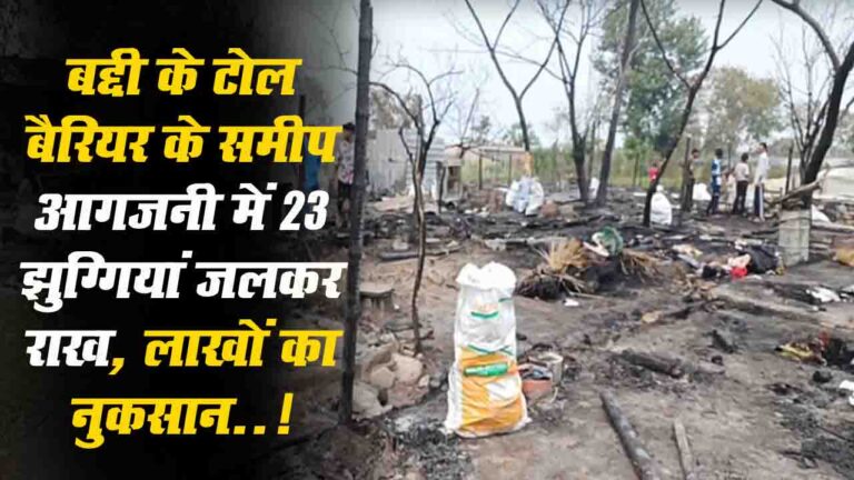 Baddi Slums Fire: बद्दी के टोल बैरियर के समीप आगजनी में 23 झुग्गियां जलकर राख, लाखों का नुकसान..!
