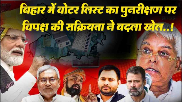 Bihar Assembly Election 2025: बिहार में वोटर लिस्ट का पुनरीक्षण पर विपक्ष की सक्रियता ने बदला खेल..!