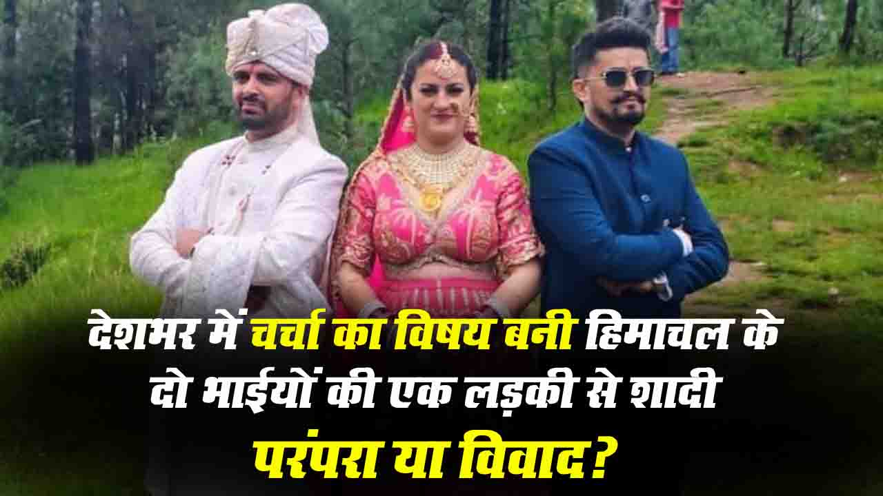 Two Himachali Brother Marry Same Woman: देशभर में चर्चा का विषय बनी शिलाई में दो भाईयों की एक लड़की से शादी, परंपरा या विवाद?"
