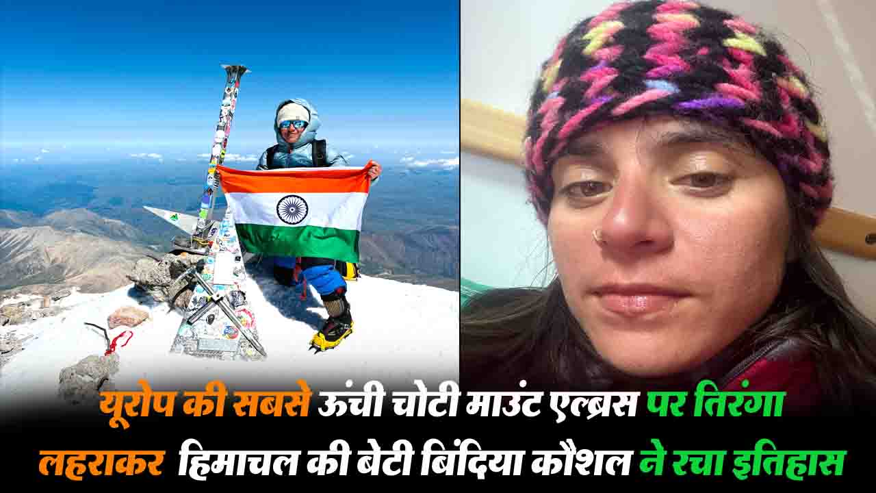 हिमाचल की बेटी Bindiya Kaushal ने रचा इतिहास, यूरोप की सबसे ऊंची चोटी माउंट एल्ब्रस पर फहराया तिरंगा