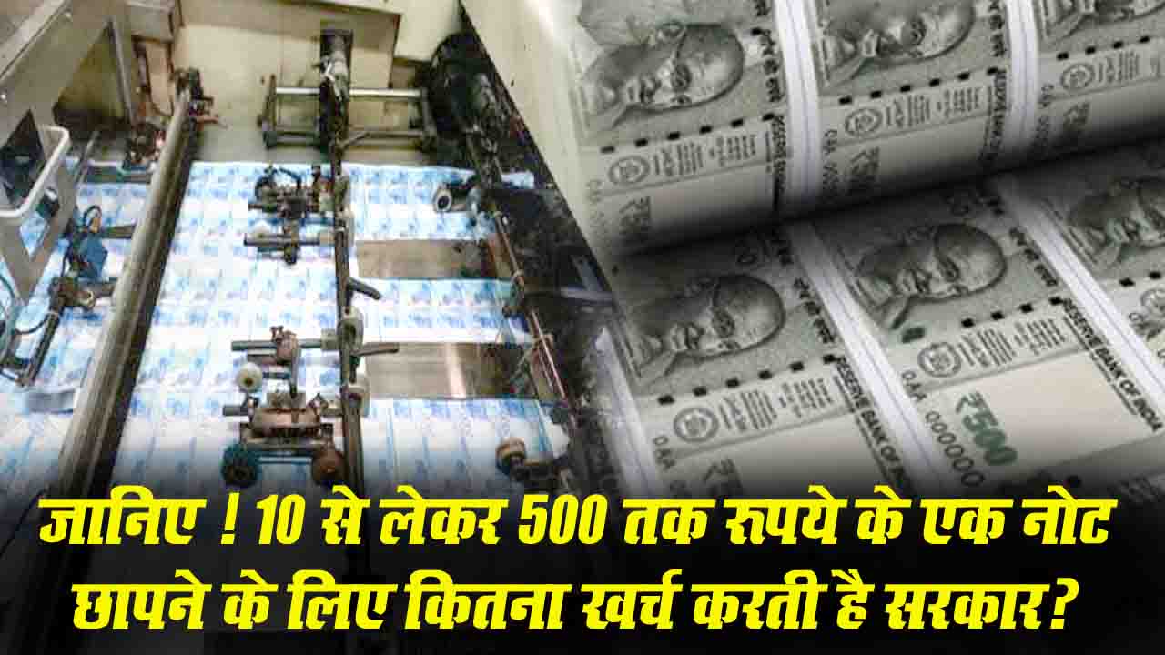 Currency Printing Cost: जानिए ! 10 से लेकर 500 तक रूपये के एक नोट छापने के लिए कितना खर्च करती है सरकार?