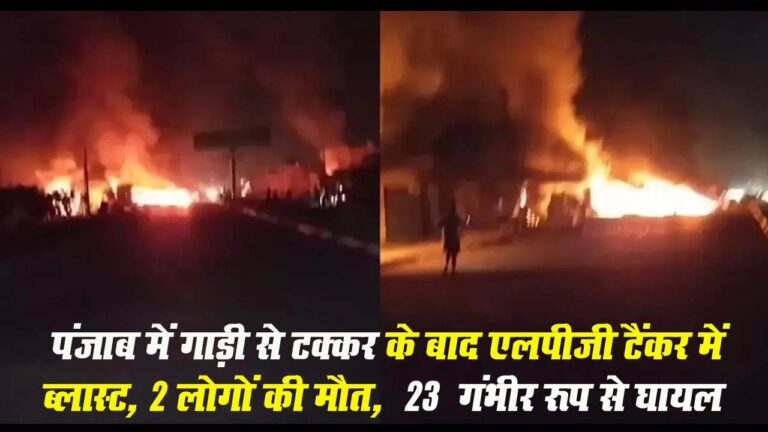 Punjab LPG Tanker Blast: बड़ा हादसा! पंजाब में LPG टैंकर में धमाके के बाद भीषण आग, 2 की मौत, 23 घायल
