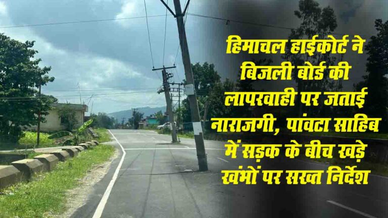 हिमाचल हाईकोर्ट ने बिजली बोर्ड की लापरवाही पर जताई नाराजगी, पांवटा साहिब में सड़क के बीच खड़े खंभों पर सख्त निर्देश