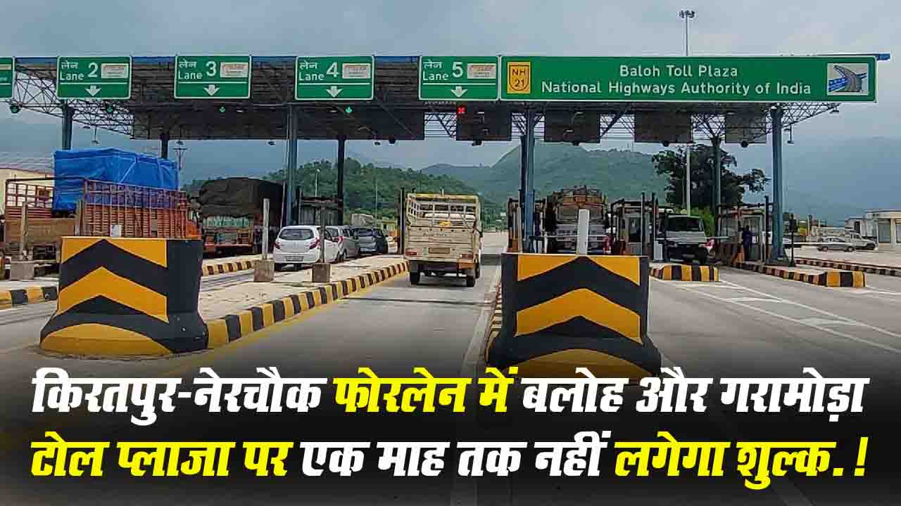 Toll Fee Relief: किरतपुर-नेरचौक फोरलेन में बलोह और गरामोड़ा टोल प्लाजा पर एक माह तक नहीं लगेगा शुल्क.!