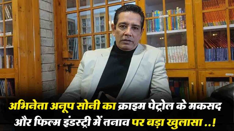 Crime Patrol: अभिनेता अनूप सोनी का क्राइम पेट्रोल के मकसद और फिल्म इंडस्ट्री में तनाव पर बड़ा खुलासा ..!