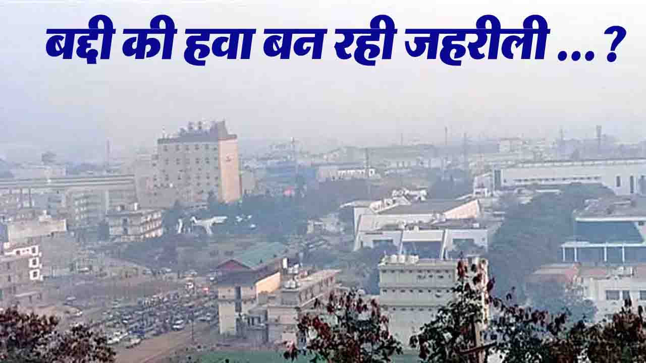 Baddi AQI: दिल्ली से खराब थी हालत AQI 456 तक पहुँचा, बद्दी की हवा बन रही जहरीली ...?