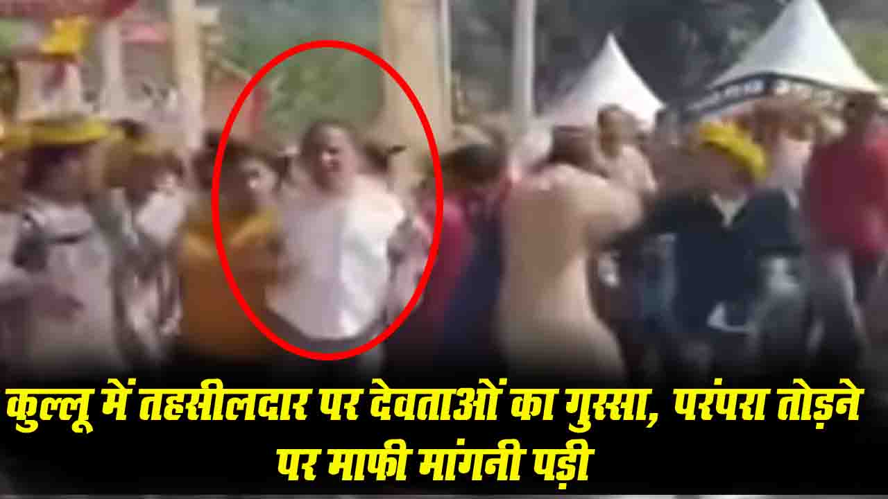 himachal News Kullu Tehsildar Viral Video: कुल्लू में तहसीलदार पर देवताओं का गुस्सा, देवलुओं का हंगामा, परंपरा तोड़ने पर मांगनी पड़ी माफी