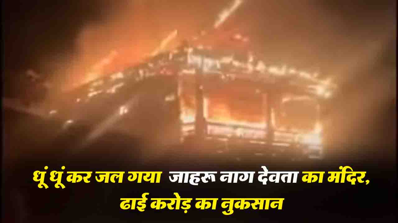 Shimla: रामपुर में जाहरू नाग मंदिर में भीषण आग, ढाई करोड़ का नुकसान