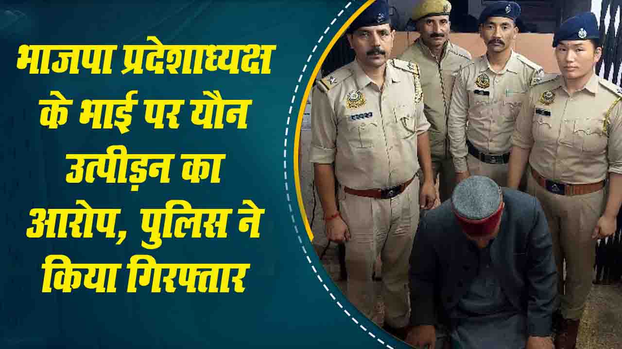 Solan News: BJP प्रदेशाध्यक्ष के भाई पर यौन उत्पीड़न का आरोप, पुलिस ने किया गिरफ्तार