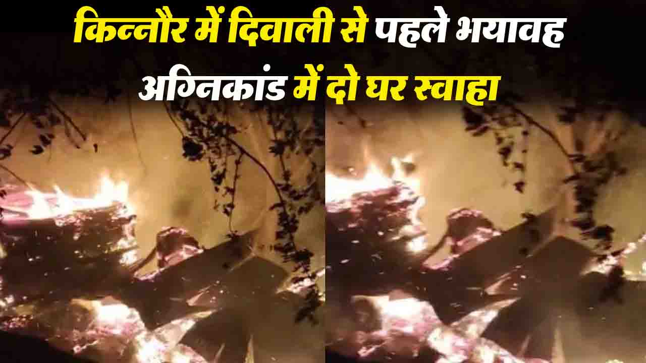 Kinnaur House Fire: किन्नौर में दिवाली से पहले भयावह अग्निकांड में दो घर स्वाहा, लाखों का नुकसान