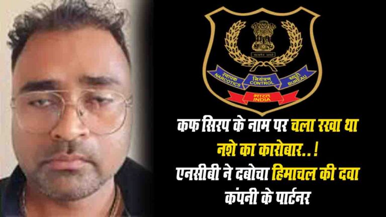 NCB ने हिमाचल की इस दवा कंपनी के पार्टनर को किया गिरफ्तार, कफ सिरप के नाम पर चला रखा था नशे का कारोबार..!