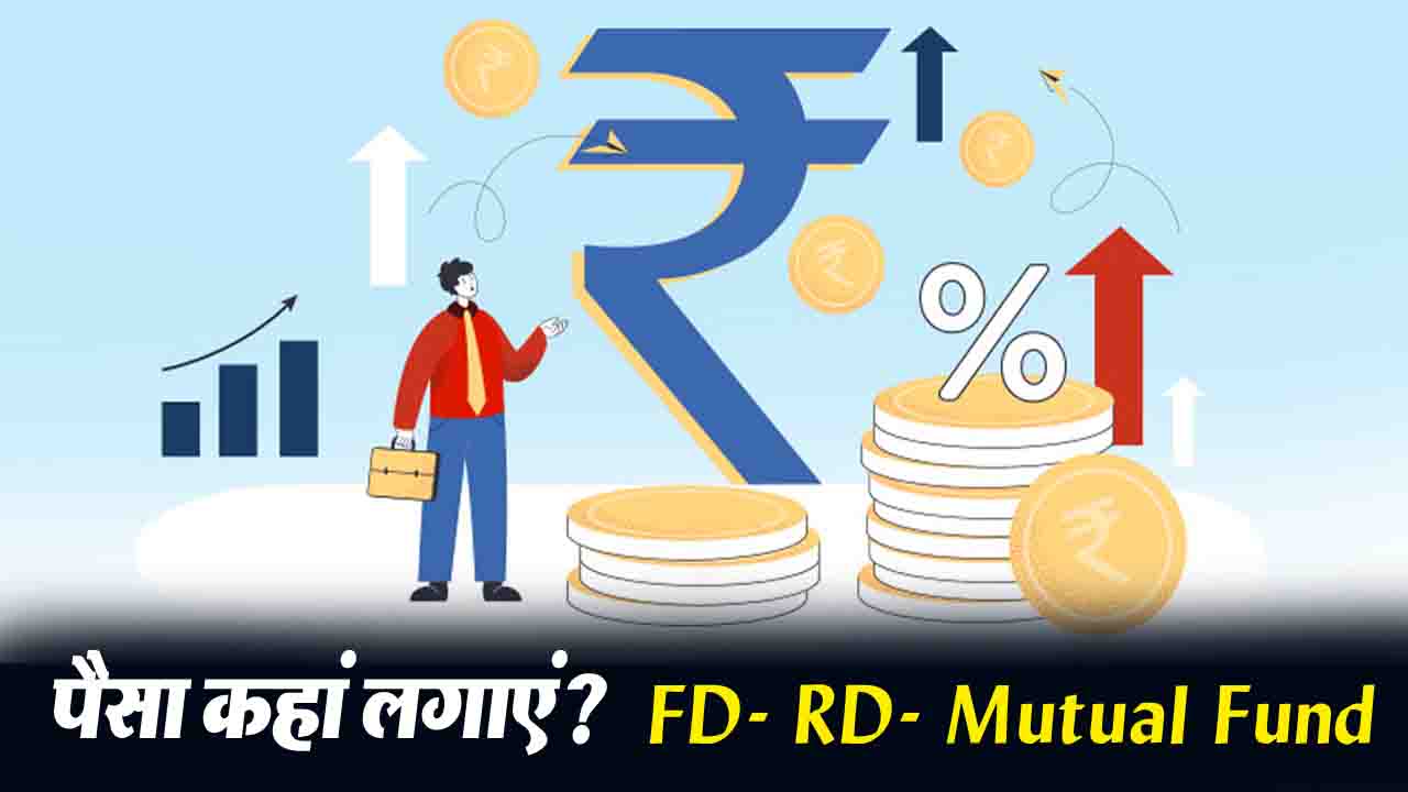Investment Tips: FD, RD, Mutual Fund में से सुरक्षित भविष्य के लिए कौन सा है सही निवेश..?